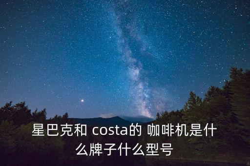 星巴克和 costa的 咖啡機是什么牌子什么型號