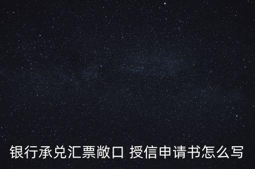 銀行承兌匯票敞口 授信申請(qǐng)書(shū)怎么寫(xiě)