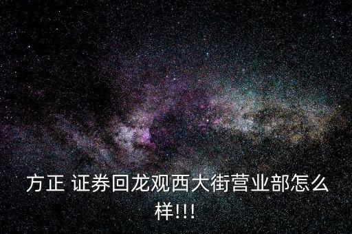  方正 證券回龍觀西大街營業(yè)部怎么樣!!!