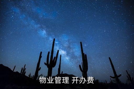 開辦費的摘要怎么寫,物業(yè)管理公司收取開辦費標準是什么?