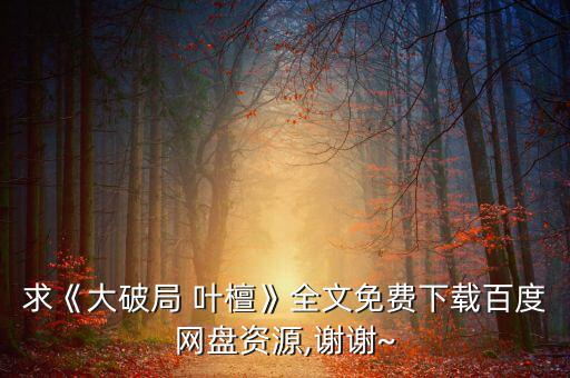 求《大破局 葉檀》全文免費(fèi)下載百度網(wǎng)盤(pán)資源,謝謝~