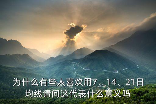 為什么有些人喜歡用7、14、21日均線請(qǐng)問這代表什么意義嗎