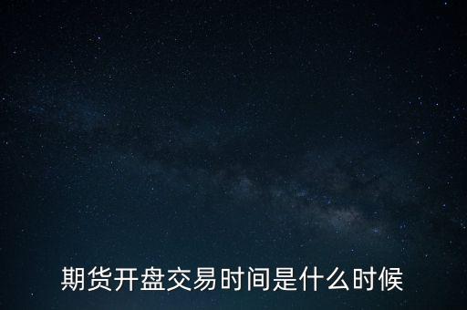 期貨開盤交易時(shí)間是什么時(shí)候