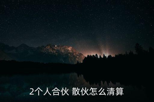 2個人合伙 散伙怎么清算