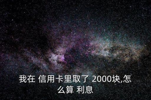 信用卡取現(xiàn)2000手續(xù)費(fèi)和利息怎么算,2020年取現(xiàn)新規(guī)