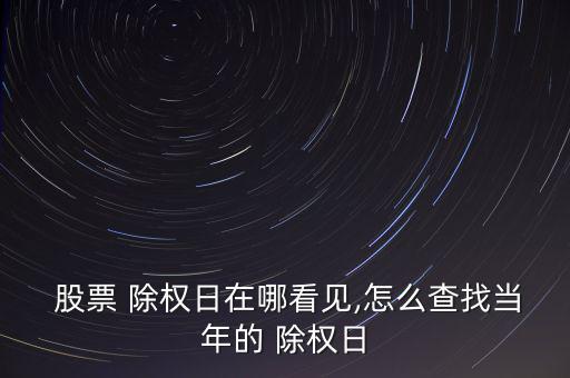  股票 除權(quán)日在哪看見(jiàn),怎么查找當(dāng)年的 除權(quán)日