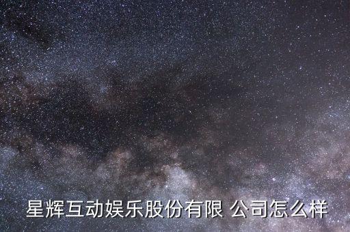  星輝互動娛樂股份有限 公司怎么樣