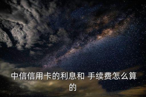 中信刷卡手續(xù)費怎么算,銀行卡和借記卡刷卡消費無需付手續(xù)費