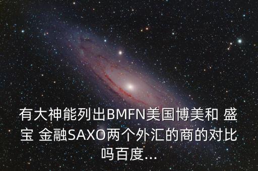 有大神能列出BMFN美國博美和 盛寶 金融SAXO兩個(gè)外匯的商的對(duì)比嗎百度...