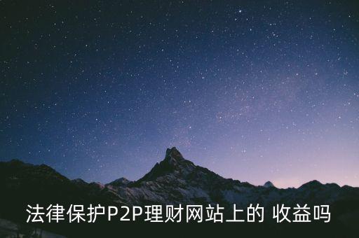 法律保護P2P理財網(wǎng)站上的 收益嗎