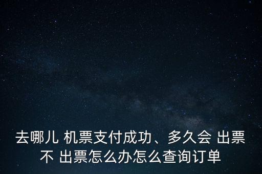 去哪兒 機票支付成功、多久會 出票不 出票怎么辦怎么查詢訂單