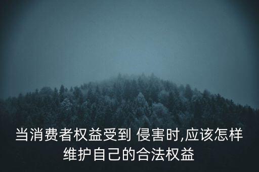 當(dāng)消費(fèi)者權(quán)益受到 侵害時(shí),應(yīng)該怎樣維護(hù)自己的合法權(quán)益