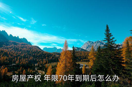 房屋產(chǎn)權(quán) 年限70年到期后怎么辦