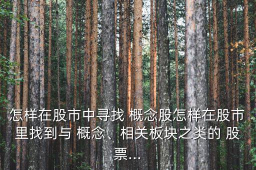 怎樣在股市中尋找 概念股怎樣在股市里找到與 概念、相關(guān)板塊之類的 股票...