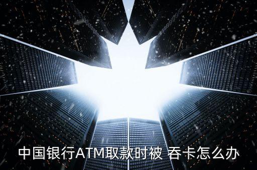 中國銀行ATM取款時被 吞卡怎么辦