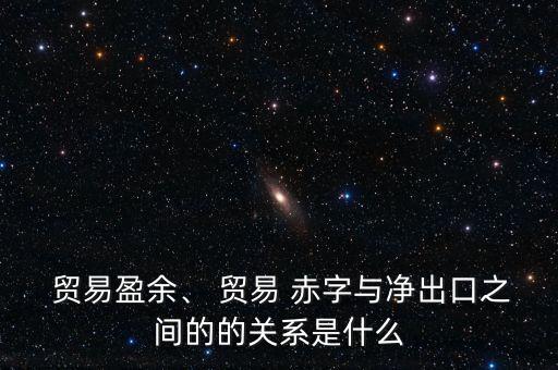  貿(mào)易盈余、 貿(mào)易 赤字與凈出口之間的的關(guān)系是什么