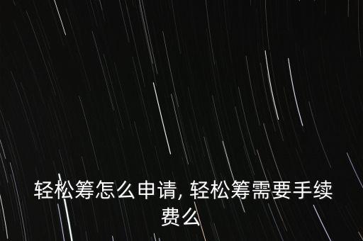  輕松籌怎么申請, 輕松籌需要手續(xù)費么