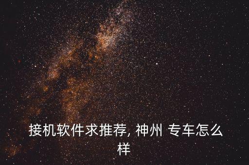 神州專車接機怎么樣,神州專車接機服務(wù)5分鐘內(nèi)給賬戶充值