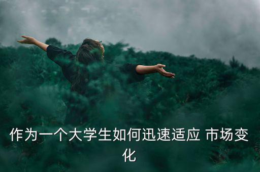 作為一個(gè)大學(xué)生如何迅速適應(yīng) 市場(chǎng)變化