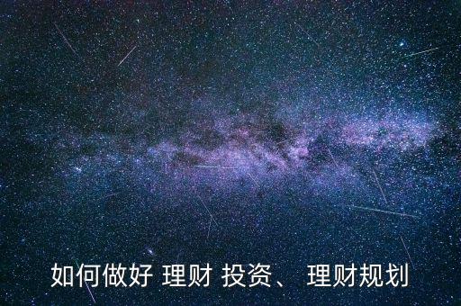 如何做好 理財 投資、 理財規(guī)劃