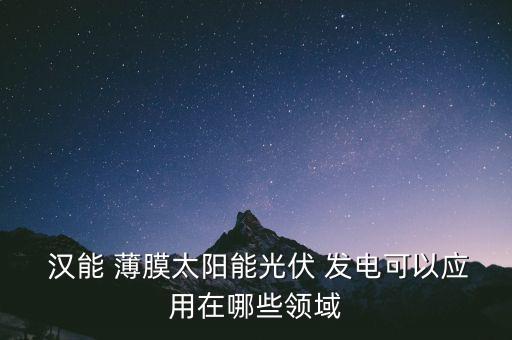  漢能 薄膜太陽能光伏 發(fā)電可以應(yīng)用在哪些領(lǐng)域