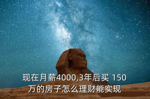 現(xiàn)在月薪4000,3年后買 150萬的房子怎么理財(cái)能實(shí)現(xiàn)