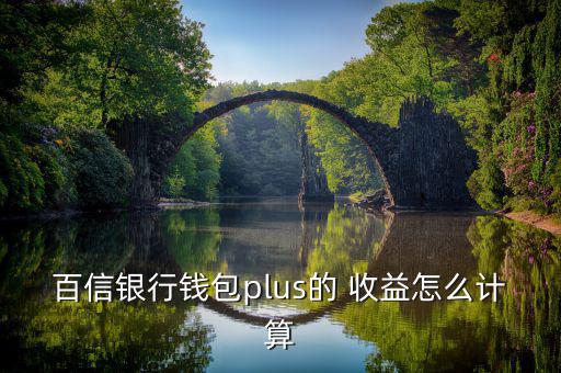 百信銀行錢包plus的 收益怎么計(jì)算