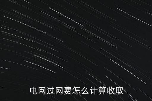  電網(wǎng)過網(wǎng)費(fèi)怎么計算收取