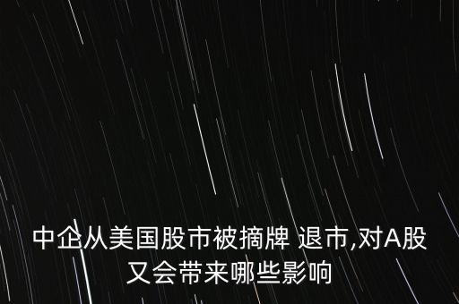 美股退市股票怎么辦,中國企業(yè)從美股退市退市對a股有何影響?