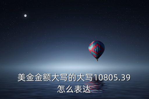 美金金額大寫的大寫10805.39怎么表達(dá)