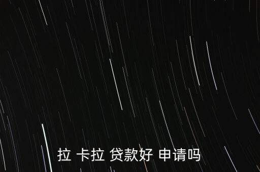 拉 卡拉 貸款好 申請(qǐng)嗎