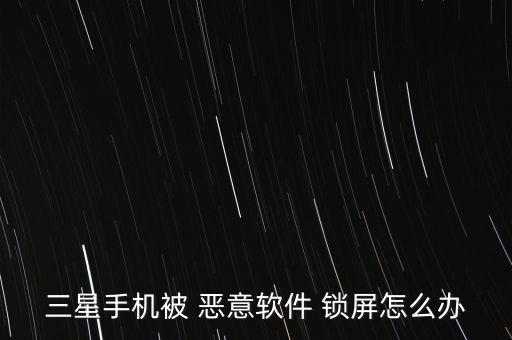 三星手機(jī)被 惡意軟件 鎖屏怎么辦