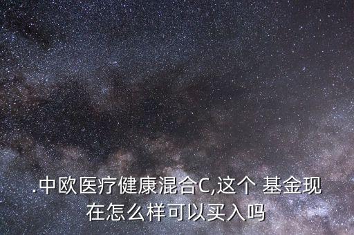 .中歐醫(yī)療健康混合C,這個 基金現(xiàn)在怎么樣可以買入嗎