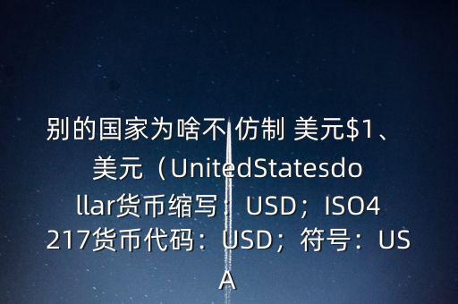 別的國家為啥不 仿制 美元$1、 美元（UnitedStatesdollar貨幣縮寫：USD；ISO4217貨幣代碼：USD；符號：USA