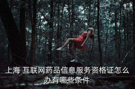 上海 互聯(lián)網(wǎng)藥品信息服務(wù)資格證怎么辦有哪些條件