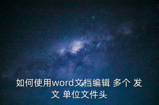 如何使用word文檔編輯 多個 發(fā)文 單位文件頭