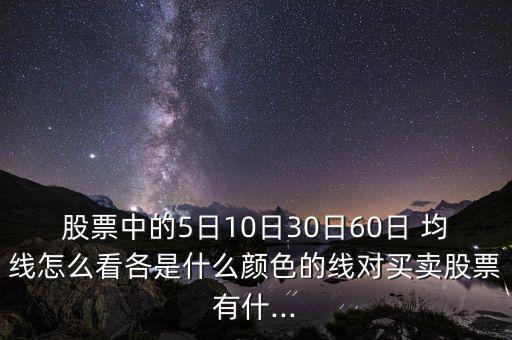 股票中的5日10日30日60日 均線怎么看各是什么顏色的線對買賣股票有什...