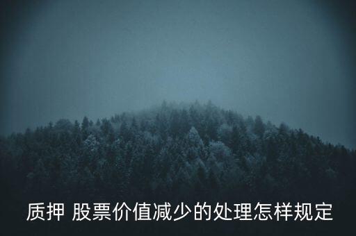  質(zhì)押 股票價值減少的處理怎樣規(guī)定