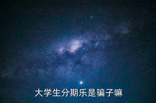  大學生分期樂是騙子嘛