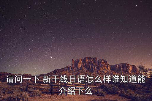 請(qǐng)問一下 新干線日語怎么樣誰知道能介紹下么