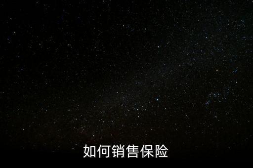 怎么向客戶(hù)推銷(xiāo)保險(xiǎn),新手怎么賣(mài)保險(xiǎn)?三招教給你!