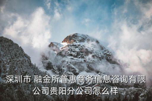 深圳市 融金所普惠商務信息咨詢有限公司貴陽分公司怎么樣