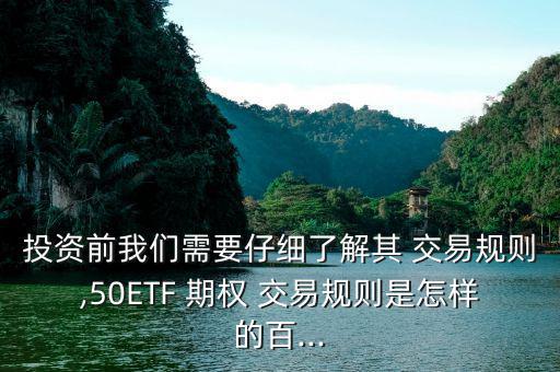 投資前我們需要仔細(xì)了解其 交易規(guī)則,50ETF 期權(quán) 交易規(guī)則是怎樣的百...