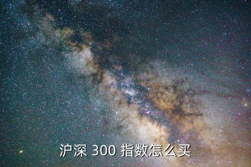 滬深 300 指數(shù)怎么買