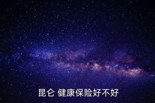 淘寶的昆侖健康保險怎么樣,健康保險知多少?問與答（13）: