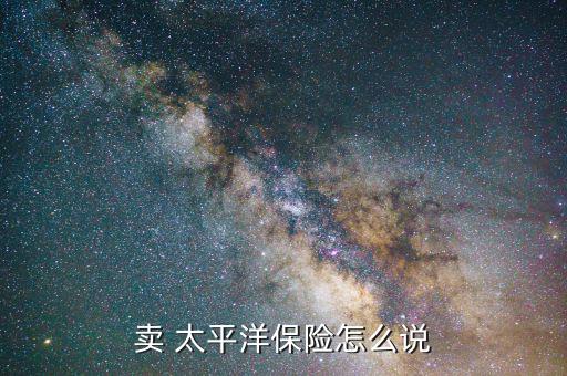 太平洋保險推銷怎么講,保險業(yè)務員需要的技能