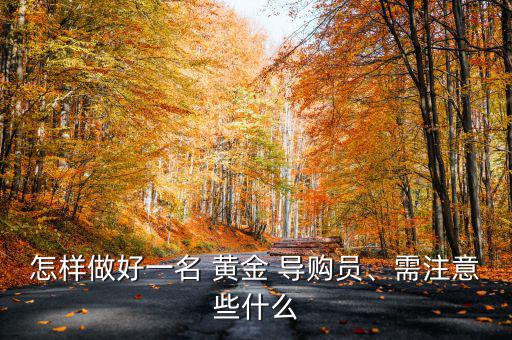 怎樣做好一名 黃金 導(dǎo)購員、需注意些什么