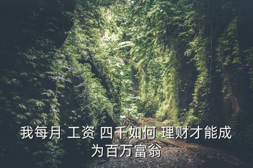 我每月 工資 四千如何 理財(cái)才能成為百萬(wàn)富翁