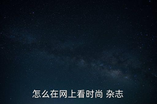 怎么在網(wǎng)上看時尚 雜志