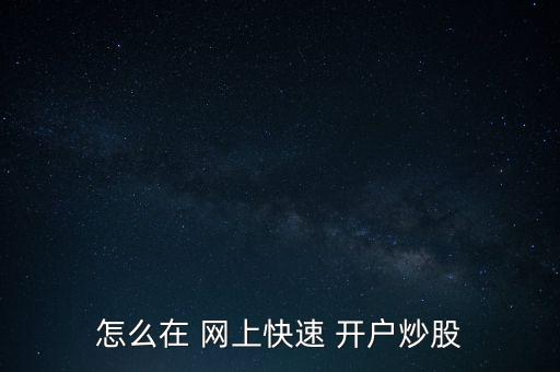 怎么在 網(wǎng)上快速 開戶炒股